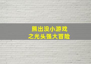 熊出没小游戏之光头强大冒险