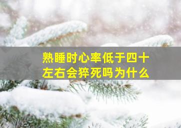 熟睡时心率低于四十左右会猝死吗为什么