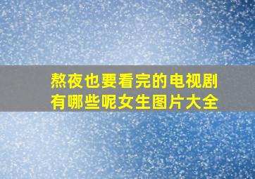 熬夜也要看完的电视剧有哪些呢女生图片大全