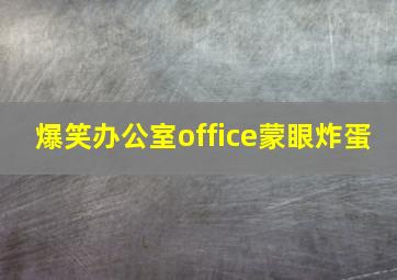 爆笑办公室office蒙眼炸蛋