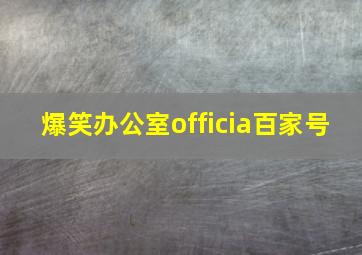 爆笑办公室officia百家号