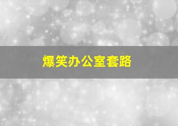 爆笑办公室套路