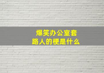 爆笑办公室套路人的梗是什么