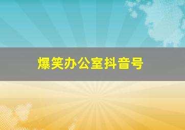 爆笑办公室抖音号