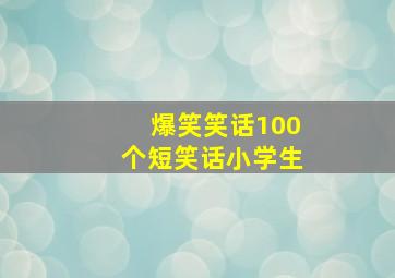 爆笑笑话100个短笑话小学生