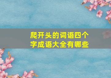 爬开头的词语四个字成语大全有哪些