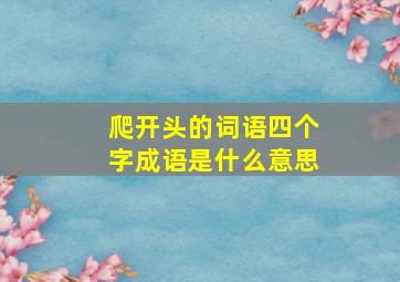 爬开头的词语四个字成语是什么意思