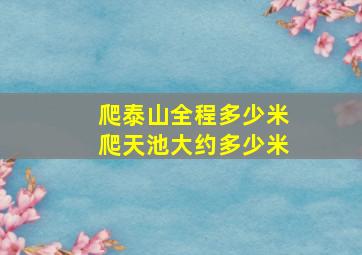 爬泰山全程多少米爬天池大约多少米