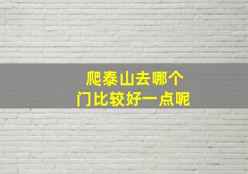 爬泰山去哪个门比较好一点呢