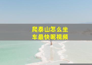 爬泰山怎么坐车最快呢视频