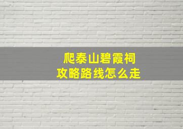 爬泰山碧霞祠攻略路线怎么走