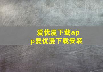 爱优漫下载app爱优漫下载安装