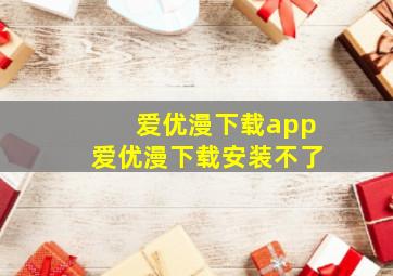 爱优漫下载app爱优漫下载安装不了