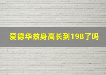 爱德华兹身高长到198了吗