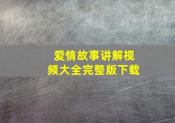 爱情故事讲解视频大全完整版下载