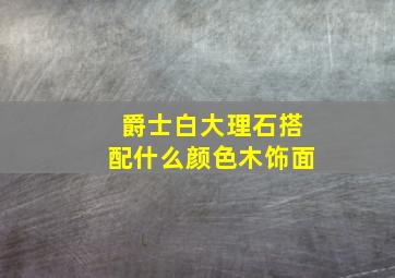 爵士白大理石搭配什么颜色木饰面