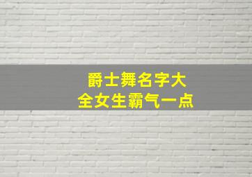 爵士舞名字大全女生霸气一点