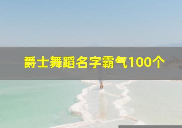 爵士舞蹈名字霸气100个