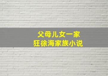 父母儿女一家狂徐海家族小说