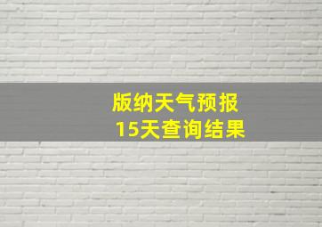 版纳天气预报15天查询结果