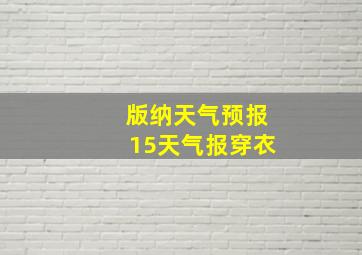 版纳天气预报15天气报穿衣