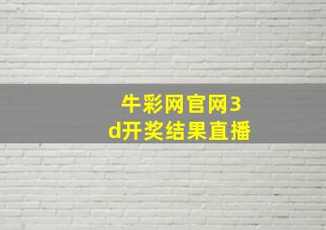 牛彩网官网3d开奖结果直播