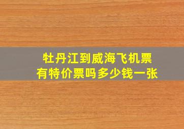 牡丹江到威海飞机票有特价票吗多少钱一张