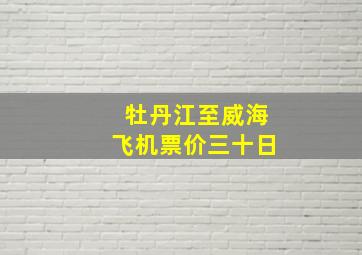 牡丹江至威海飞机票价三十日