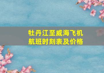 牡丹江至威海飞机航班时刻表及价格