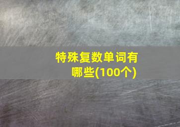 特殊复数单词有哪些(100个)