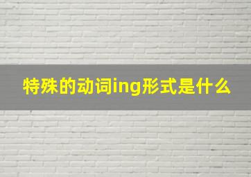 特殊的动词ing形式是什么