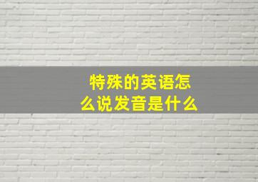 特殊的英语怎么说发音是什么