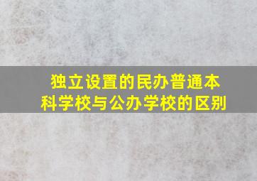 独立设置的民办普通本科学校与公办学校的区别