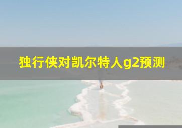 独行侠对凯尔特人g2预测