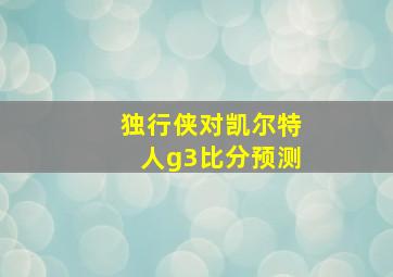 独行侠对凯尔特人g3比分预测