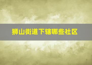 狮山街道下辖哪些社区