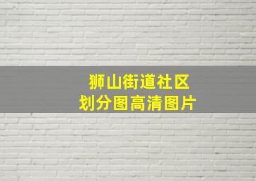 狮山街道社区划分图高清图片