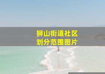 狮山街道社区划分范围图片