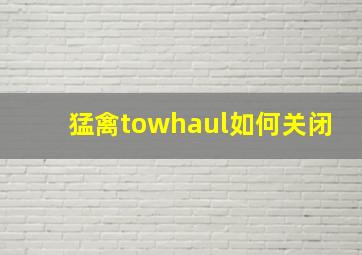 猛禽towhaul如何关闭