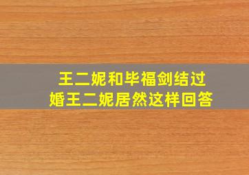 王二妮和毕福剑结过婚王二妮居然这样回答