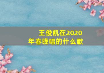 王俊凯在2020年春晚唱的什么歌