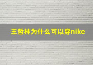 王哲林为什么可以穿nike