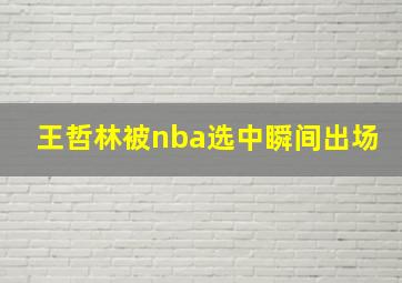 王哲林被nba选中瞬间出场