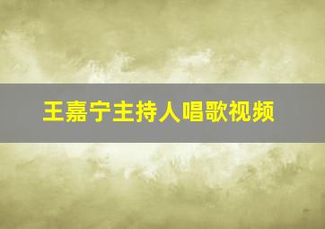 王嘉宁主持人唱歌视频