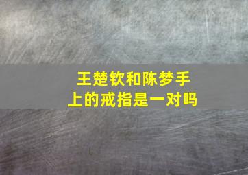 王楚钦和陈梦手上的戒指是一对吗