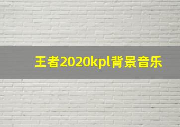 王者2020kpl背景音乐