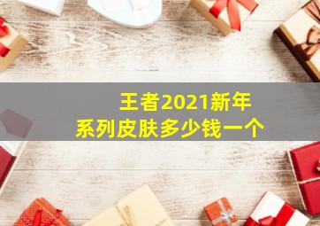 王者2021新年系列皮肤多少钱一个