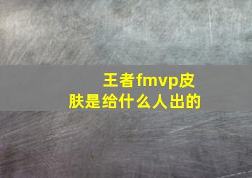 王者fmvp皮肤是给什么人出的