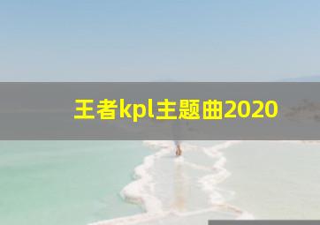 王者kpl主题曲2020