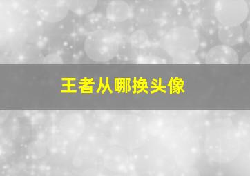 王者从哪换头像